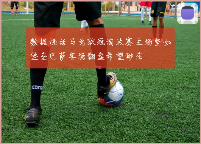 数据说话马竞欧冠淘汰赛主场坚如堡垒巴萨客场翻盘希望渺茫
