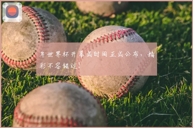 年世界杯开幕式时间正式公布，精彩不容错过！
