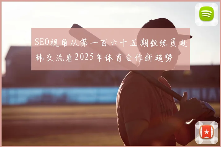 SEO视角从第一百六十五期教练员赴韩交流看2025年体育合作新趋势