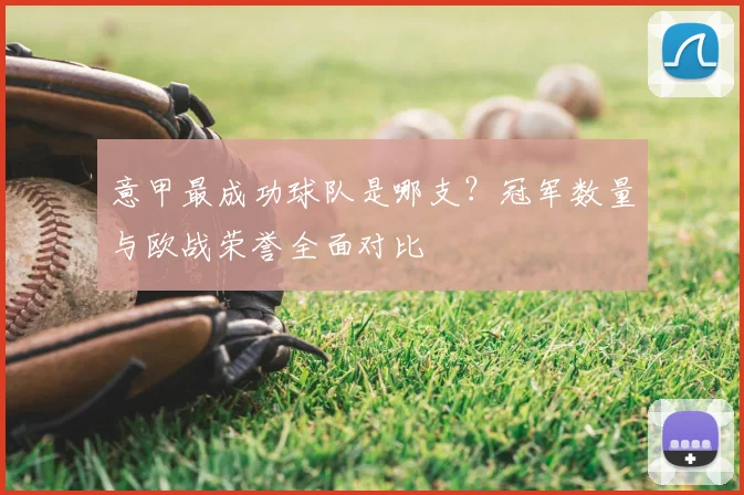 意甲最成功球队是哪支？冠军数量与欧战荣誉全面对比