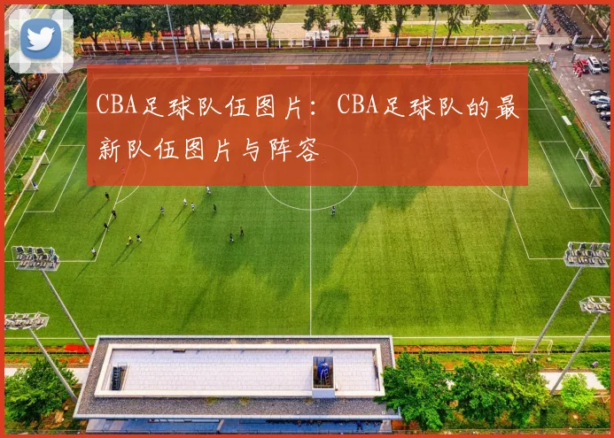 CBA足球队伍图片：CBA足球队的最新队伍图片与阵容