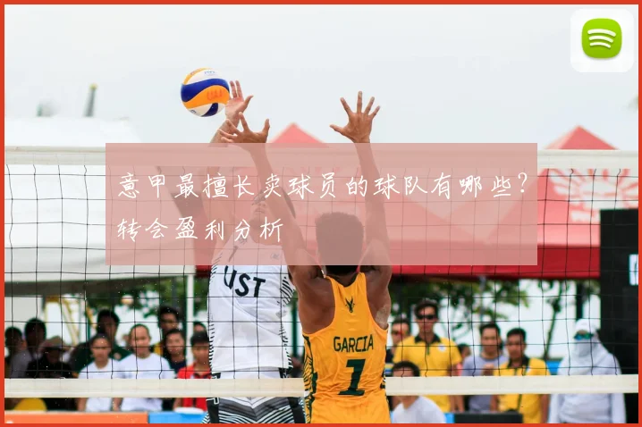 意甲最擅长卖球员的球队有哪些？转会盈利分析