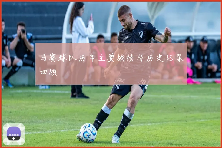 马赛球队历年主要战绩与历史记录回顾