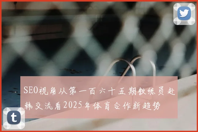 SEO视角从第一百六十五期教练员赴韩交流看2025年体育合作新趋势