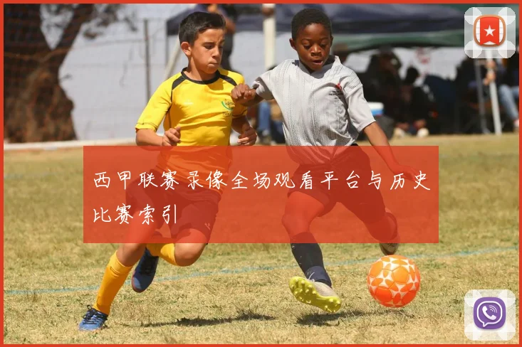 西甲联赛录像全场观看平台与历史比赛索引
