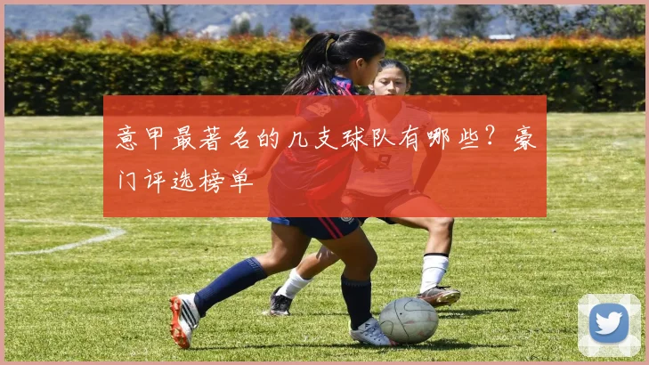 意甲最著名的几支球队有哪些？豪门评选榜单