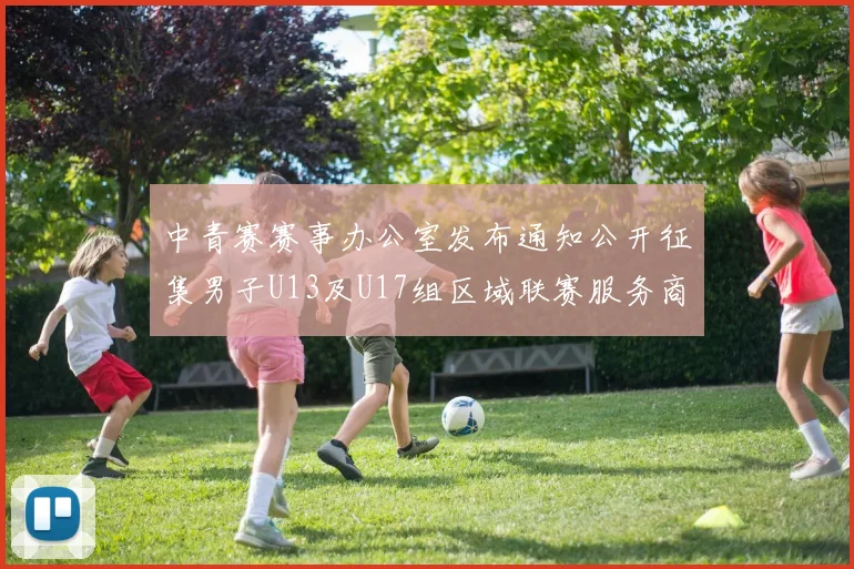 中青赛赛事办公室发布通知公开征集男子U13及U17组区域联赛服务商
